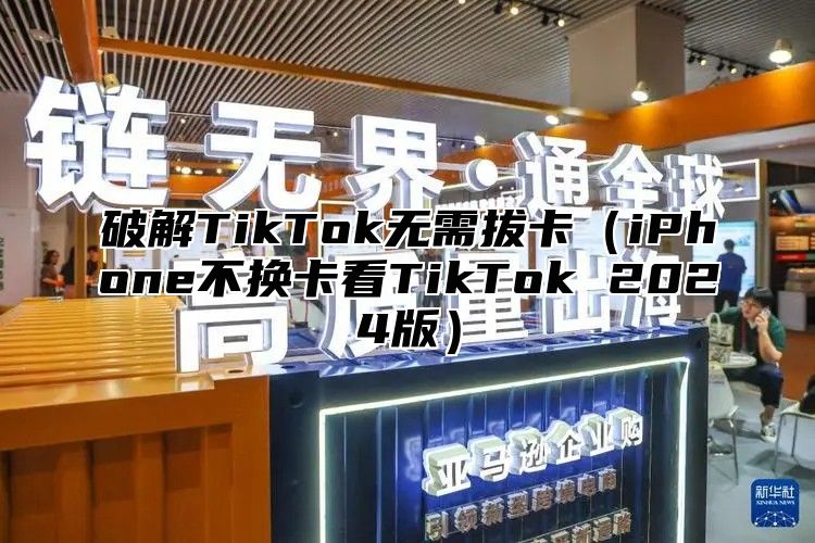 破解TikTok无需拔卡iPhone不换卡看TikTok 2025版