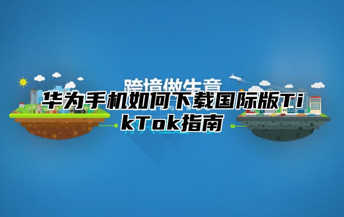 华为手机如何下载国际版TikTok指南