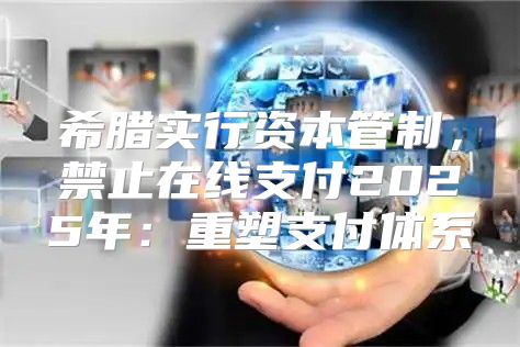 希腊实行资本管制，禁止在线支付2025年：重塑支付体系