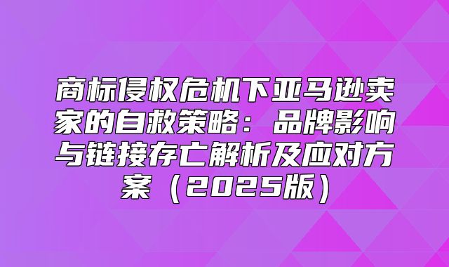 商标侵权危机下亚马逊卖家的自救策略：品牌影响与链接存亡解析及应对方案2025版