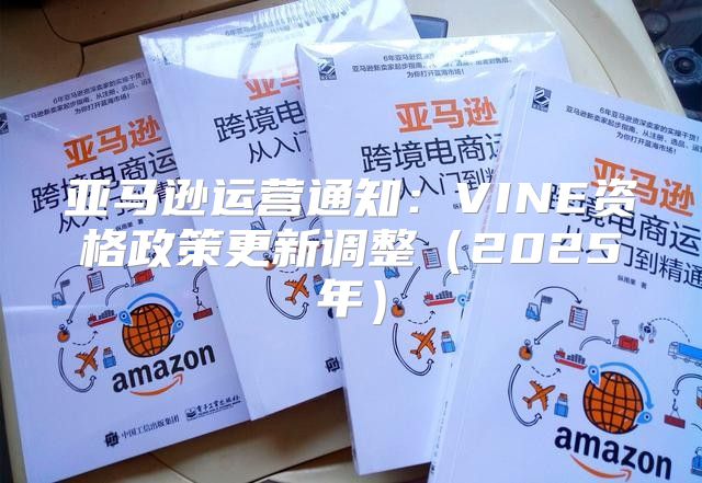 亚马逊运营通知：VINE资格政策更新调整2025年
