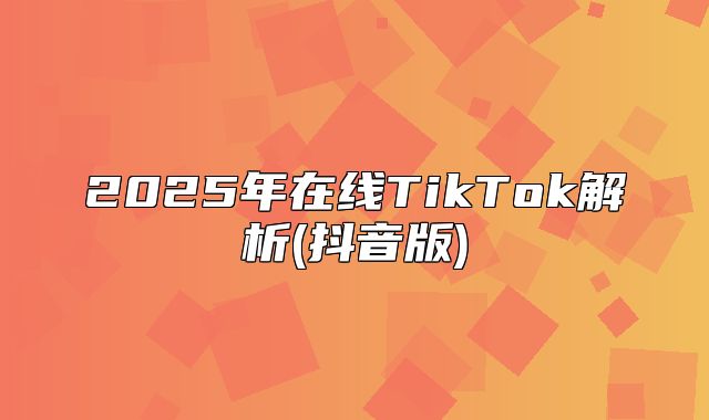 2025年在线TikTok解析(抖音版)