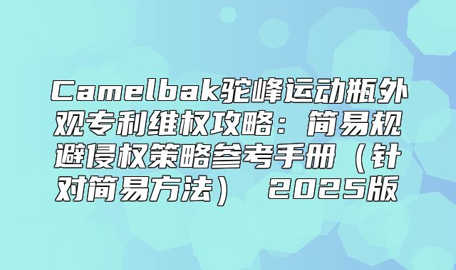 Camelbak驼峰运动瓶外观专利维权攻略：简易规避侵权策略参考手册针对简易方法 2025版