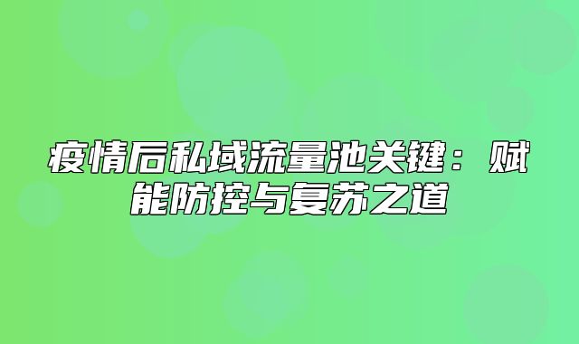 疫情后私域流量池关键：赋能防控与复苏之道
