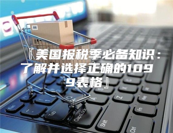 『美国报税季必备知识：了解并选择正确的1099表格』