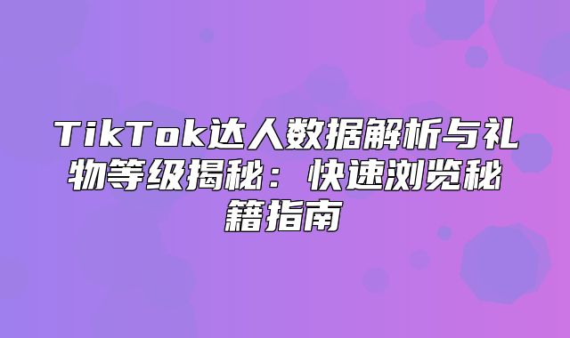 TikTok达人数据解析与礼物等级揭秘：快速浏览秘籍指南