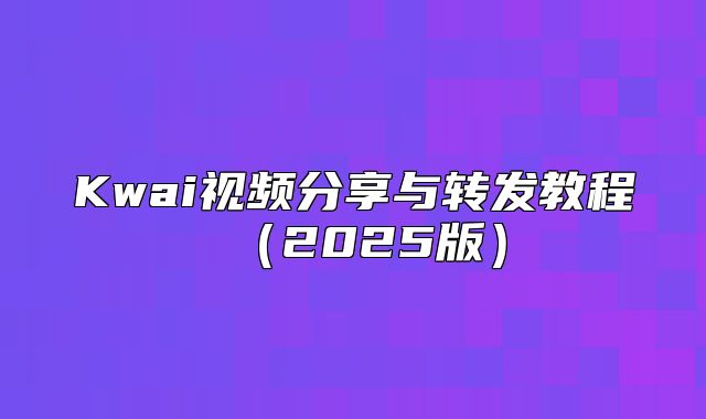 Kwai视频分享与转发教程2025版
