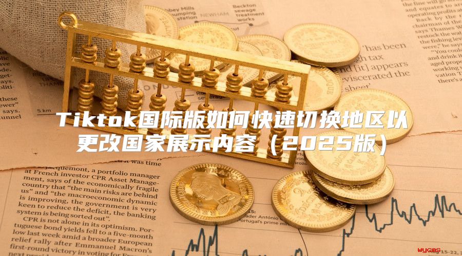 Tiktok国际版如何快速切换地区以更改国家展示内容2025版
