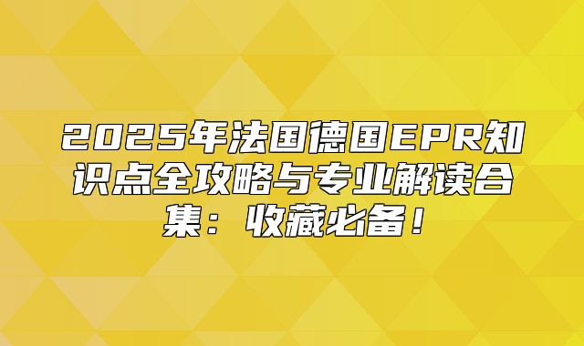 2025年法国德国EPR知识点全攻略与专业解读合集：收藏必备！