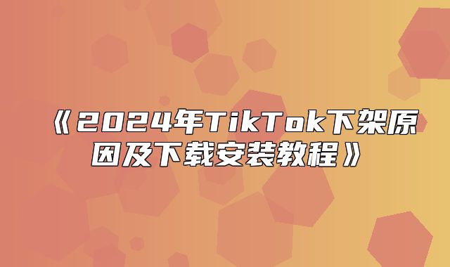 2025年TikTok下架原因及下载安装教程