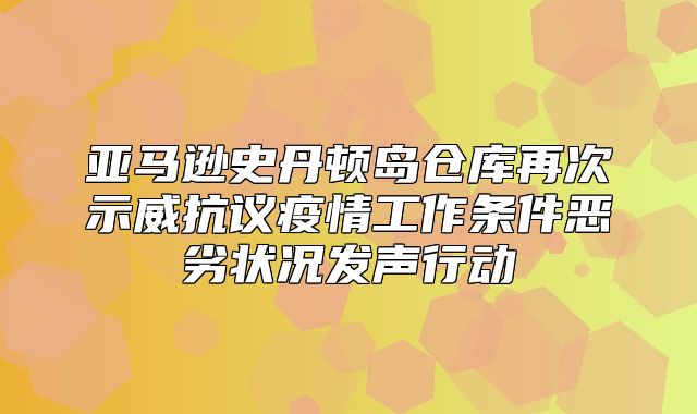 亚马逊史丹顿岛仓库再次示威抗议疫情工作条件恶劣状况发声行动