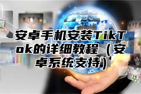 安卓手机安装TikTok的详细教程安卓系统支持