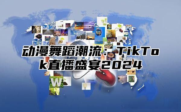 动漫舞蹈潮流：TikTok直播盛宴2025