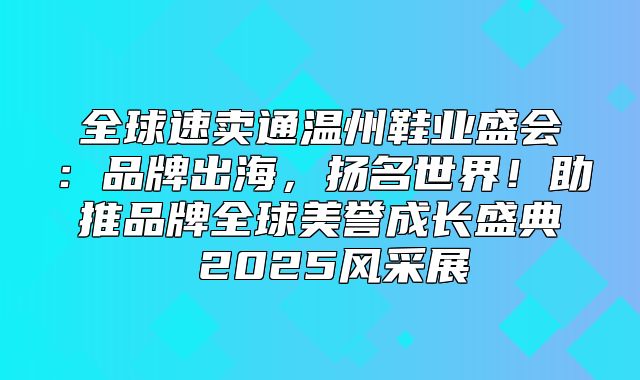 全球速卖通温州鞋业盛会：品牌出海，扬名世界！助推品牌全球美誉成长盛典 2025风采展