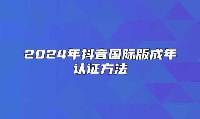 2025年抖音国际版成年认证方法