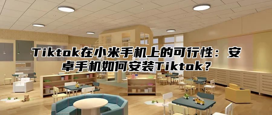 Tiktok在小米手机上的可行性：安卓手机如何安装Tiktok？