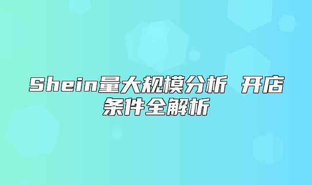 Shein量大规模分析 开店条件全解析