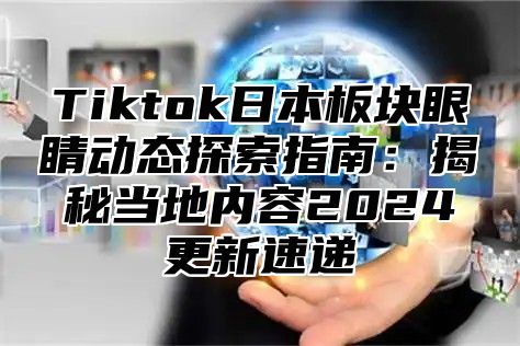 Tiktok日本板块眼睛动态探索指南：揭秘当地内容2025更新速递