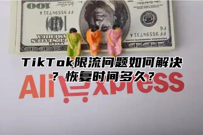 TikTok限流问题如何解决？恢复时间多久？