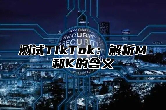 测试TikTok：解析M和K的含义