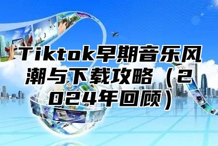 Tiktok早期音乐风潮与下载攻略2025年回顾