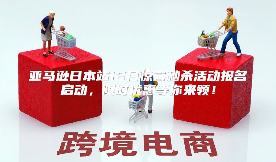 亚马逊日本站12月惊喜秒杀活动报名启动，限时优惠等你来领！