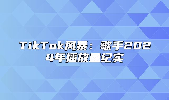 TikTok风暴：歌手2025年播放量纪实