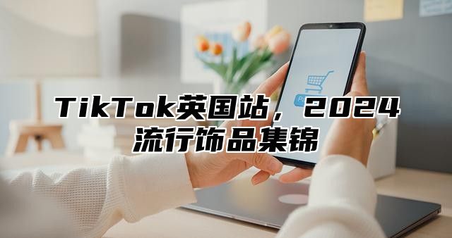 TikTok英国站，2025流行饰品集锦