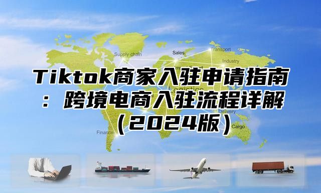 Tiktok商家入驻申请指南：跨境电商入驻流程详解2025版