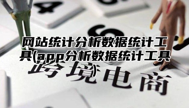 网站统计分析数据统计工具(app分析数据统计工具)