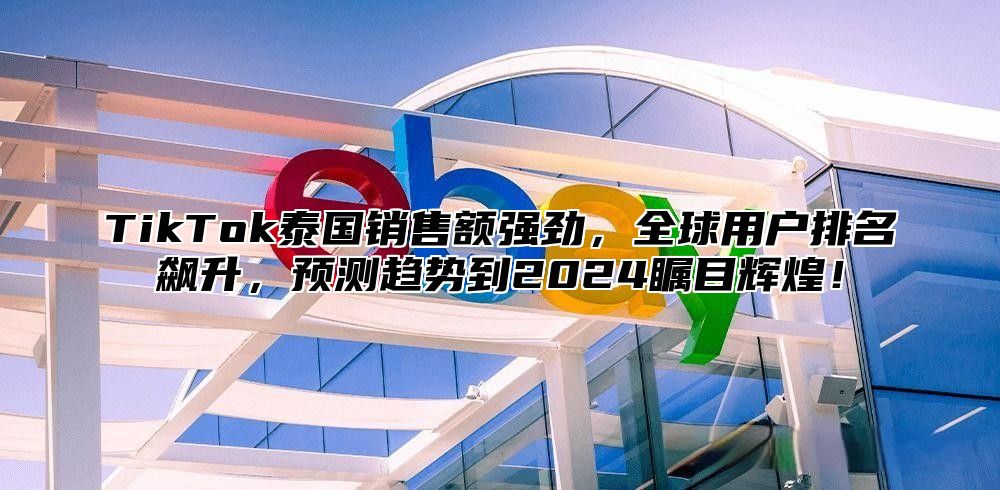 TikTok泰国销售额强劲，全球用户排名飙升，预测趋势到2025瞩目辉煌！