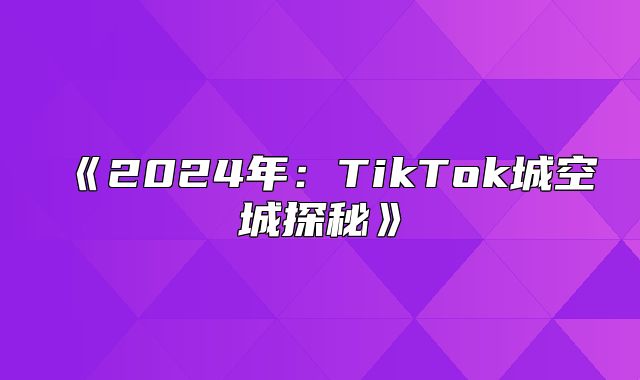 2025年：TikTok城空城探秘