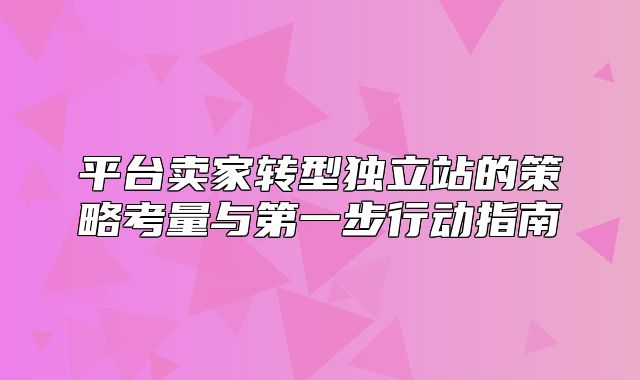平台卖家转型独立站的策略考量与第一步行动指南