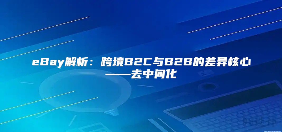 eBay解析：跨境B2C与B2B的差异核心——去中间化