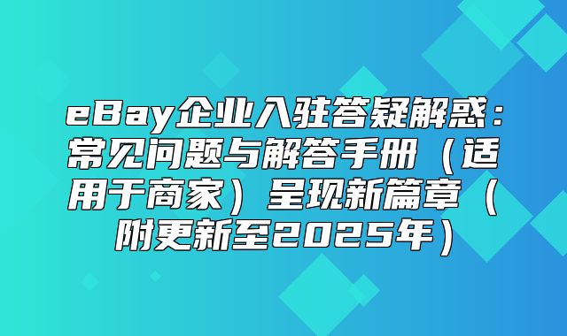 eBay企业入驻答疑解惑：常见问题与解答手册适用于商家呈现新篇章附更新至2025年