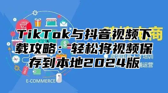 TikTok与抖音视频下载攻略：轻松将视频保存到本地2025版