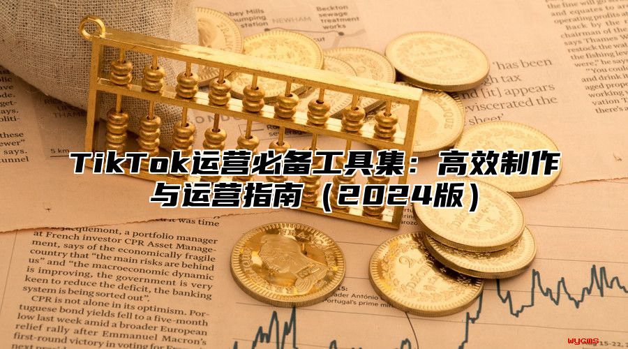 TikTok运营必备工具集：高效制作与运营指南2025版