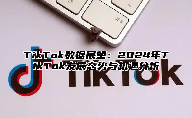 TikTok数据展望：2025年TikTok发展态势与机遇分析