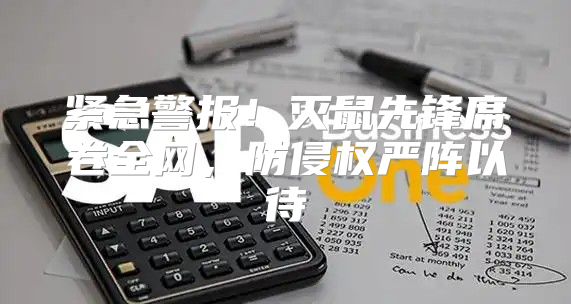 紧急警报！灭鼠先锋席卷全网，防侵权严阵以待