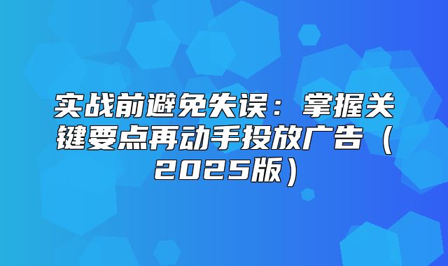实战前避免失误：掌握关键要点再动手投放广告2025版