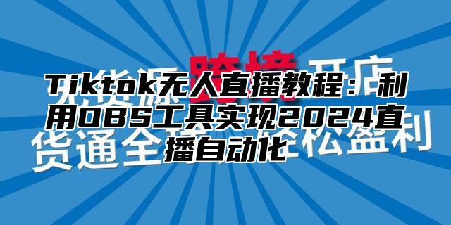 Tiktok无人直播教程：利用OBS工具实现2025直播自动化