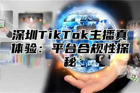 深圳TikTok主播真体验：平台合规性探秘