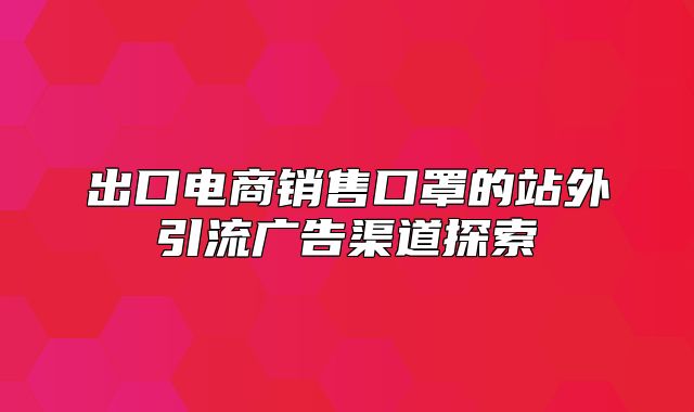 出口电商销售口罩的站外引流广告渠道探索
