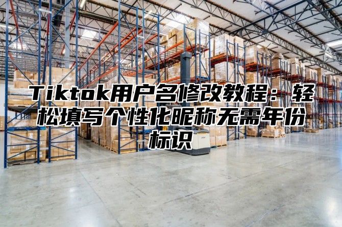 Tiktok用户名修改教程：轻松填写个性化昵称无需年份标识