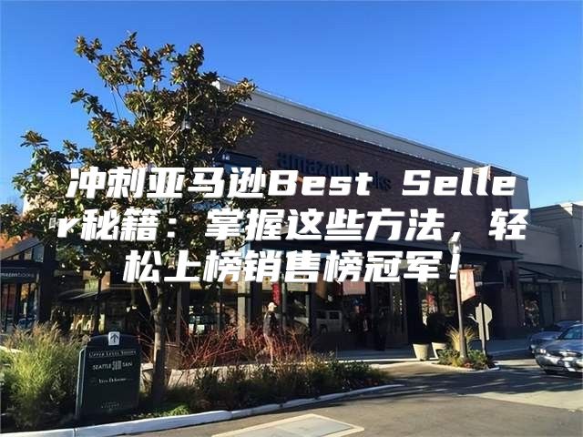 冲刺亚马逊Best Seller秘籍：掌握这些方法，轻松上榜销售榜冠军！