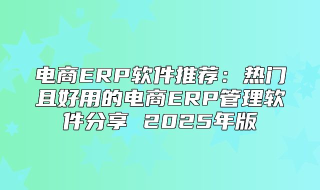 电商ERP软件推荐：热门且好用的电商ERP管理软件分享 2025年版
