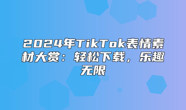 2025年TikTok表情素材大赏：轻松下载，乐趣无限
