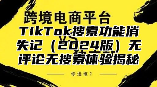 TikTok搜索功能消失记2025版无评论无搜索体验揭秘