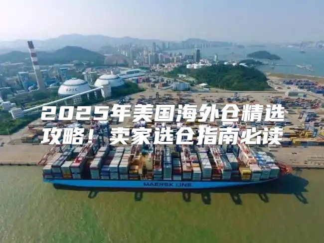 2025年美国海外仓精选攻略！卖家选仓指南必读