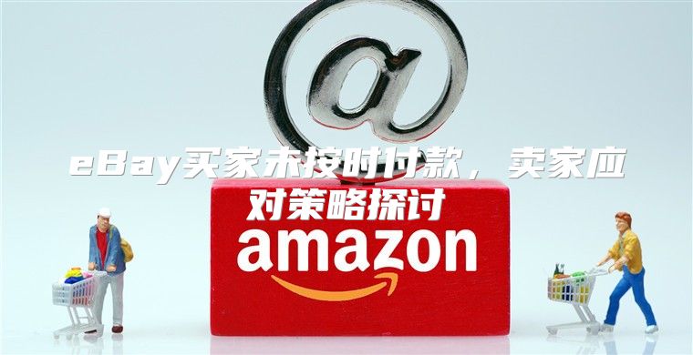 eBay买家未按时付款，卖家应对策略探讨